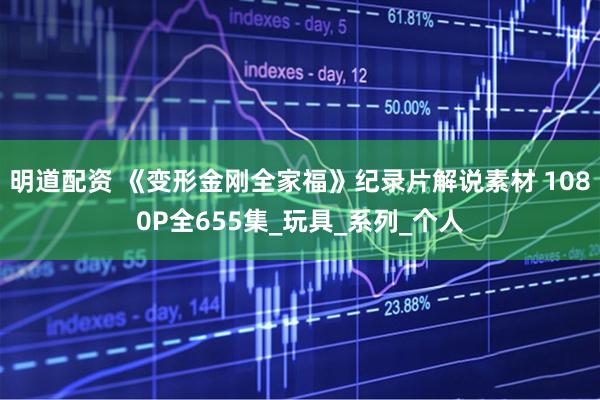 明道配资 《变形金刚全家福》纪录片解说素材 1080P全655集_玩具_系列_个人
