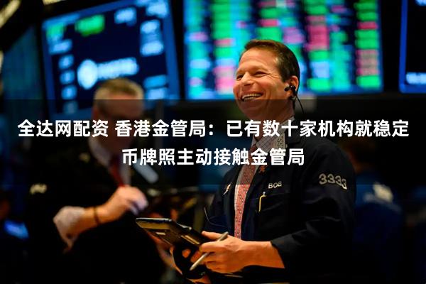 全达网配资 香港金管局：已有数十家机构就稳定币牌照主动接触金管局