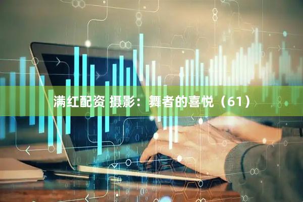 满红配资 摄影：舞者的喜悦（61）
