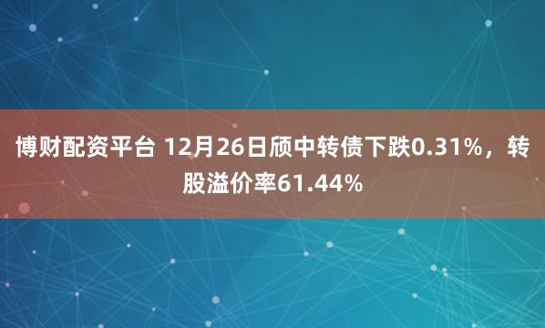 博财配资平台 12月26日颀中转债下跌0.31%，转股溢价率61.44%