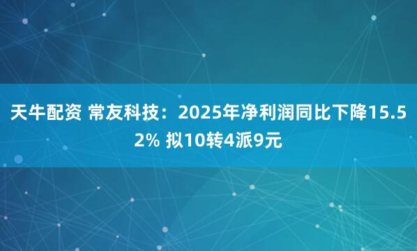 天牛配资 常友科技：2025年净利润同比下降15.52% 拟10转4派9元